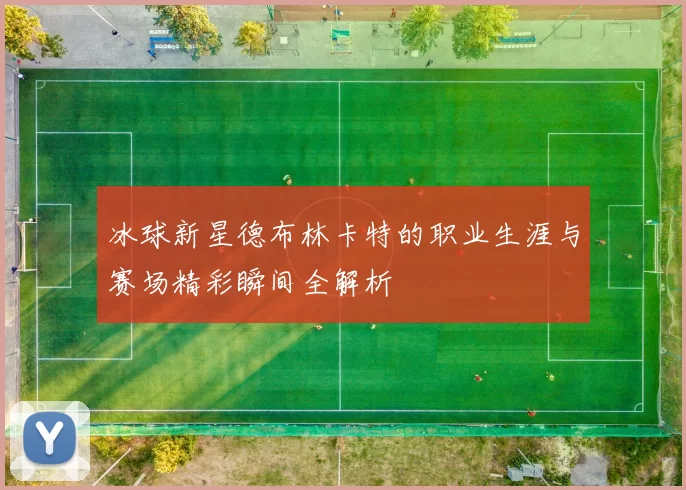 冰球新星德布林卡特的职业生涯与赛场精彩瞬间全解析