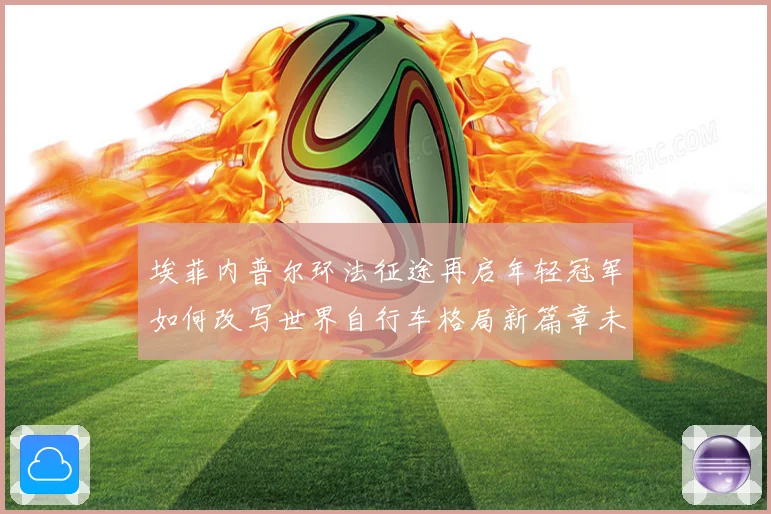 埃菲内普尔环法征途再启年轻冠军如何改写世界自行车格局新篇章未来