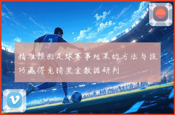 精准预测足球赛事结果的方法与技巧赢得竞猜奖金数据研判
