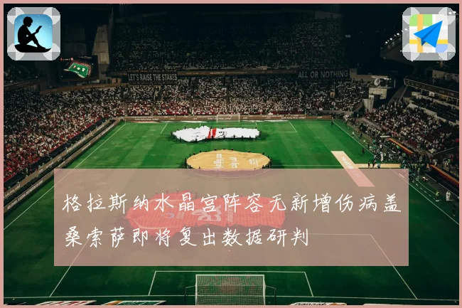 格拉斯纳水晶宫阵容无新增伤病盖桑索萨即将复出数据研判