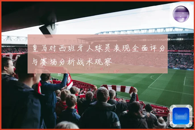 皇马对西班牙人球员表现全面评分与赛场分析战术观察