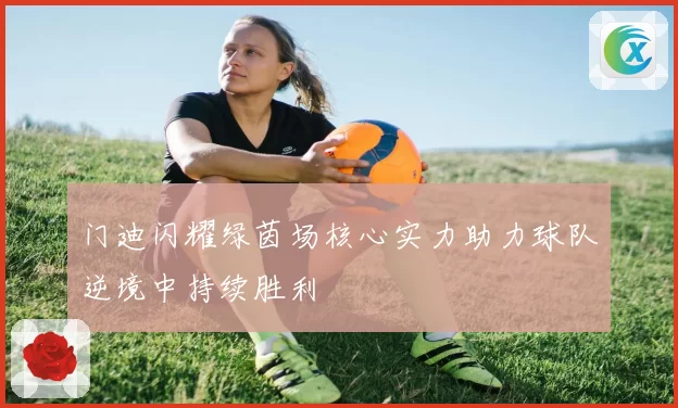 门迪闪耀绿茵场核心实力助力球队逆境中持续胜利