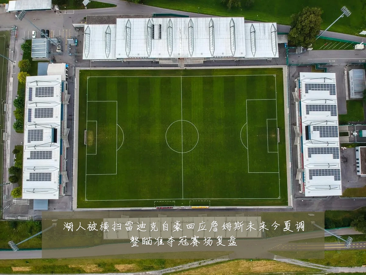 湖人被横扫雷迪克自豪回应詹姆斯未来今夏调整瞄准夺冠赛场复盘