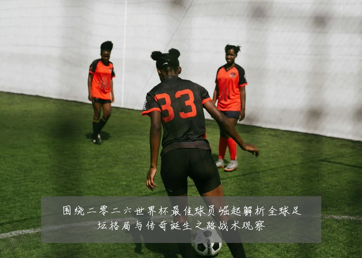 围绕二零二六世界杯最佳球员崛起解析全球足坛格局与传奇诞生之路战术观察