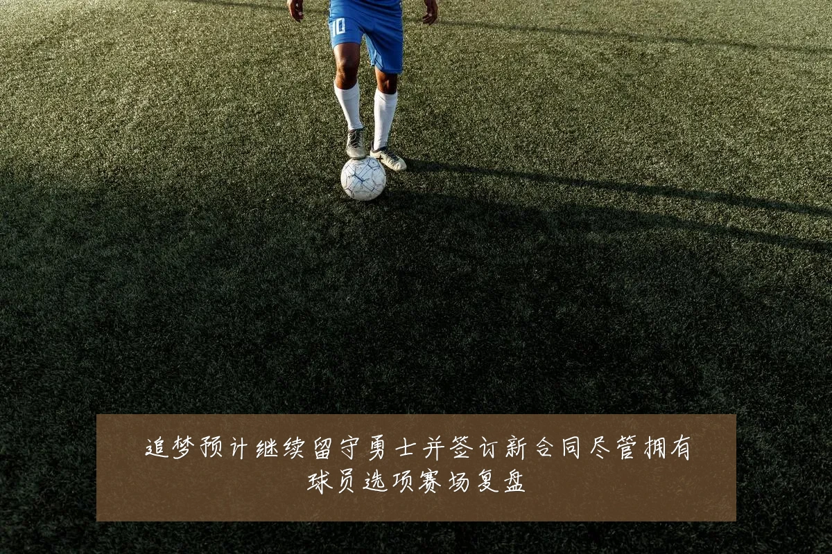 追梦预计继续留守勇士并签订新合同尽管拥有球员选项赛场复盘