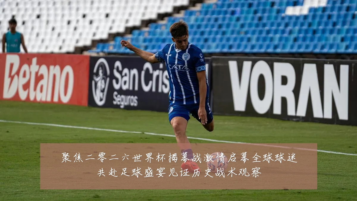 聚焦二零二六世界杯揭幕战激情启幕全球球迷共赴足球盛宴见证历史战术观察
