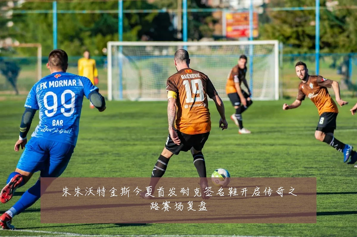 朱朱沃特金斯今夏首发耐克签名鞋开启传奇之路赛场复盘