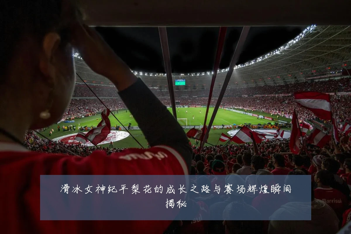 滑冰女神纪平梨花的成长之路与赛场辉煌瞬间揭秘